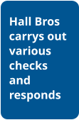 Hall Bros carrys out various checks and responds