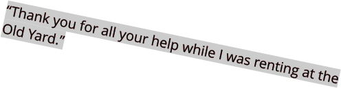 “Thank you for all your help while I was renting at the Old Yard.”