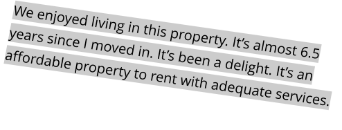 We enjoyed living in this property. It’s almost 6.5 years since I moved in. It’s been a delight. It’s an affordable property to rent with adequate services.